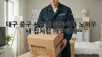 대구 중구 사일동 원룸이사 노하우: 새 집처럼 깨끗하게! ✨